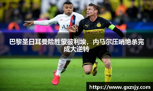 巴黎圣日耳曼险胜蒙彼利埃，内马尔压哨绝杀完成大逆转