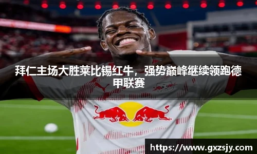 拜仁主场大胜莱比锡红牛，强势巅峰继续领跑德甲联赛
