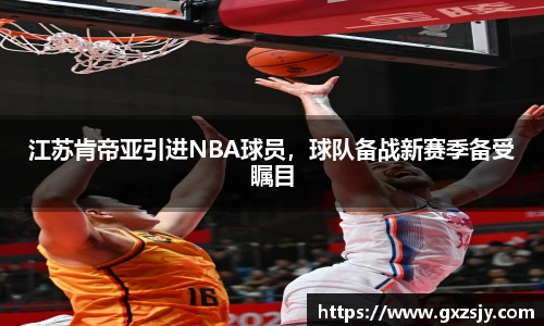 江苏肯帝亚引进NBA球员，球队备战新赛季备受瞩目
