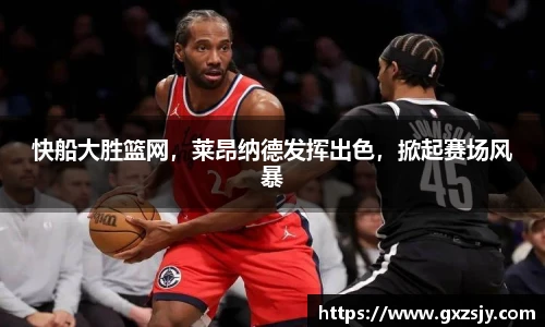 快船大胜篮网，莱昂纳德发挥出色，掀起赛场风暴
