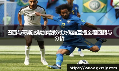 巴西与哥斯达黎加精彩对决优酷直播全程回顾与分析