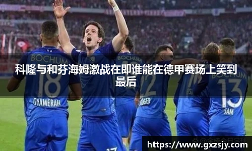 科隆与和芬海姆激战在即谁能在德甲赛场上笑到最后