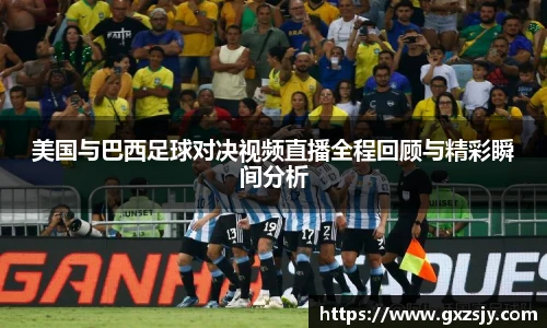 美国与巴西足球对决视频直播全程回顾与精彩瞬间分析