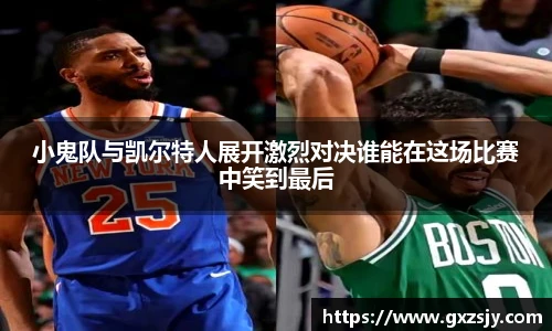 小鬼队与凯尔特人展开激烈对决谁能在这场比赛中笑到最后