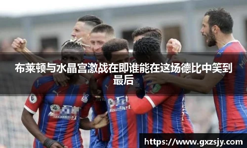 布莱顿与水晶宫激战在即谁能在这场德比中笑到最后