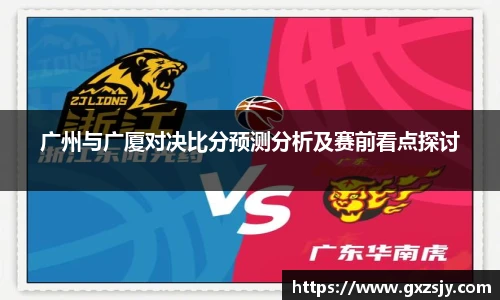 广州与广厦对决比分预测分析及赛前看点探讨