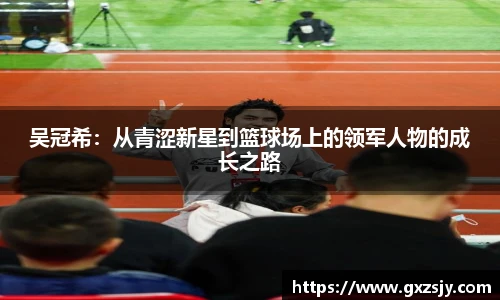 吴冠希：从青涩新星到篮球场上的领军人物的成长之路