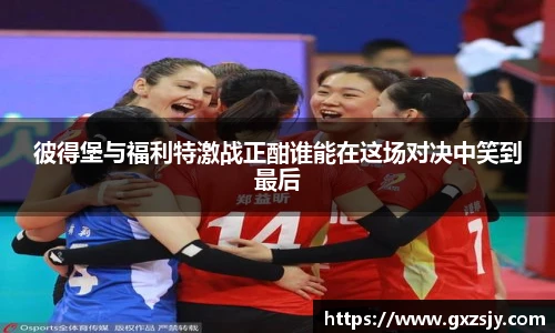 彼得堡与福利特激战正酣谁能在这场对决中笑到最后