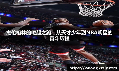 杰伦格林的崛起之路：从天才少年到NBA明星的奋斗历程