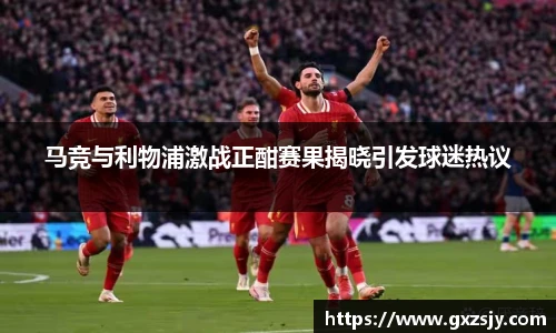 马竞与利物浦激战正酣赛果揭晓引发球迷热议